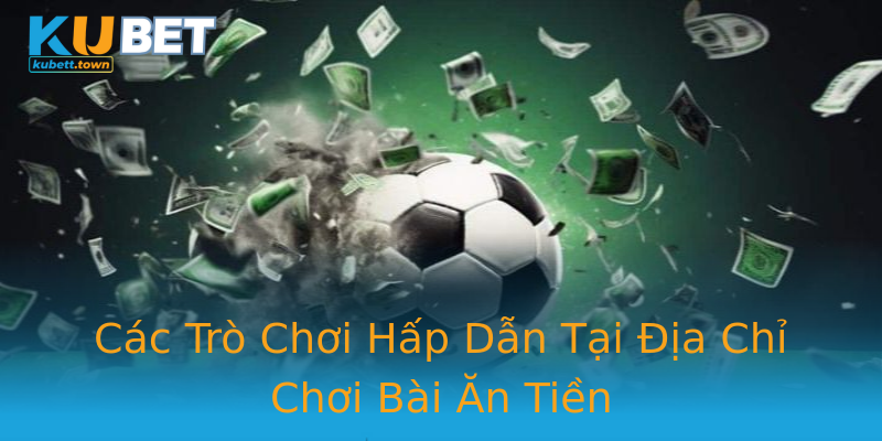 Các Trò Chơi Hấp Dẫn Tại Địa Chỉ Chơi Bài Ăn Tiền Các Trò Chơi Hấp Dẫn Tại Địa Chỉ Chơi Bài Ăn Tiền
