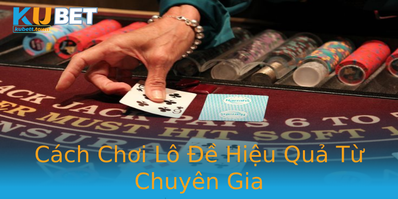 Cách Chơi Lô Đề Hiệu Quả Từ Chuyên Gia Cách Chơi Lô Đề Hiệu Quả Từ Chuyên Gia