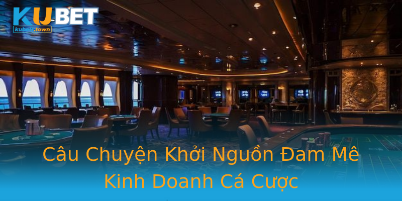 Câu Chuyện Khởi Nguồn Đam Mê Kinh Doanh Cá Cược Câu Chuyện Khởi Nguồn Đam Mê Kinh Doanh Cá Cược