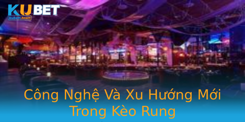 Công Nghệ Và Xu Hướng Mới Trong Kèo Rung Công Nghệ Và Xu Hướng Mới Trong Kèo Rung