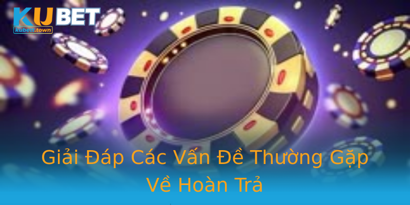 Giải Đáp Các Vấn Đề Thường Gặp Về Hoàn Trả Giải Đáp Các Vấn Đề Thường Gặp Về Hoàn Trả