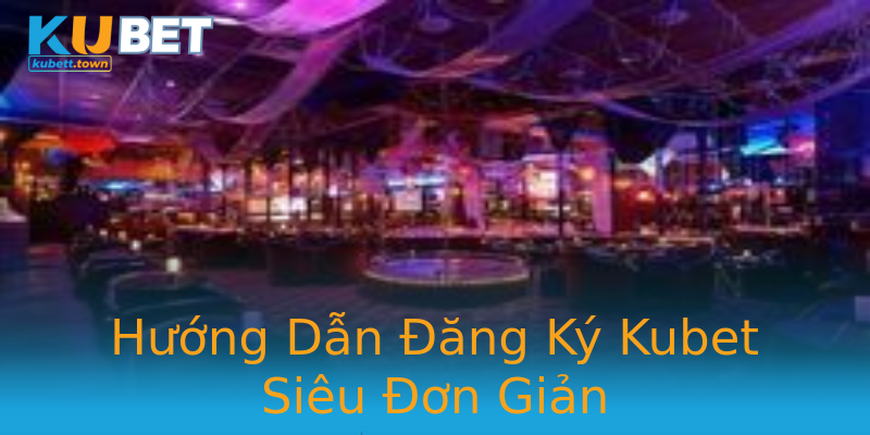 Hướng Dẫn Đăng Ký Kubet Siêu Đơn Giản Hướng Dẫn Đăng Ký Kubet Siêu Đơn Giản