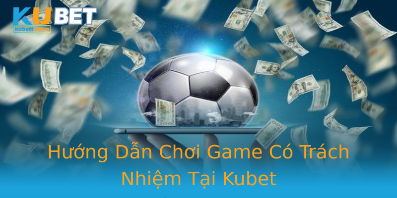 Hướng Dẫn Chơi Game Có Trách Nhiệm Tại Kubet Hướng Dẫn Chơi Game Có Trách Nhiệm Tại Kubet