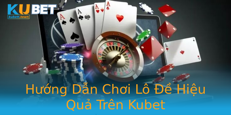 Hướng Dẫn Chơi Lô Đề Hiệu Quả Trên Kubet Hướng Dẫn Chơi Lô Đề Hiệu Quả Trên Kubet