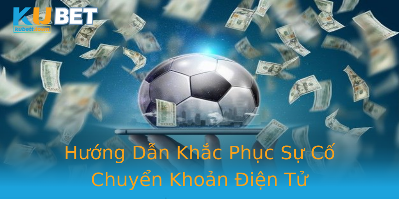 Hướng Dẫn Khắc Phục Sự Cố Chuyển Khoản Điện Tử Hướng Dẫn Khắc Phục Sự Cố Chuyển Khoản Điện Tử