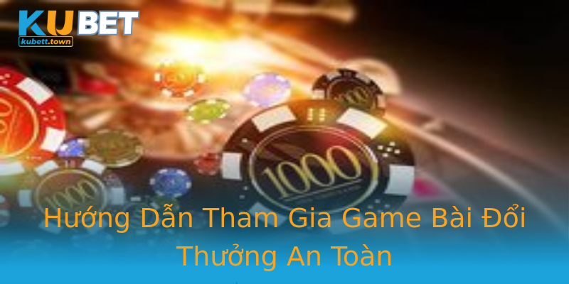 Hướng Dẫn Tham Gia Game Bài Đổi Thưởng An Toàn Hướng Dẫn Tham Gia Game Bài Đổi Thưởng An Toàn