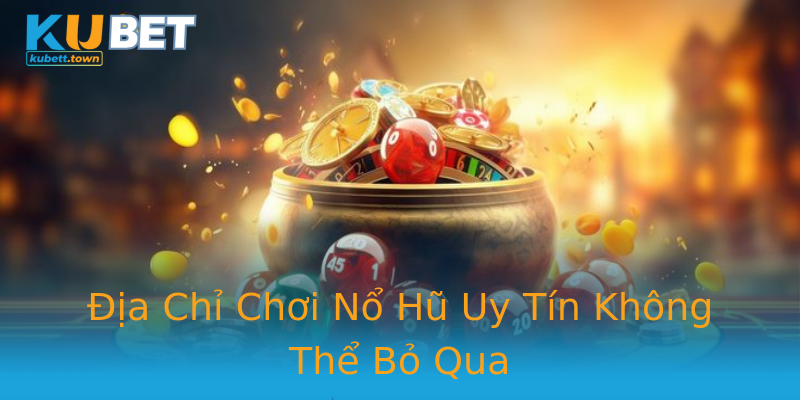 Địa Chỉ Chơi Nổ Hũ Uy Tín Không Thể Bỏ Qua Địa Chỉ Chơi Nổ Hũ Uy Tín Không Thể Bỏ Qua