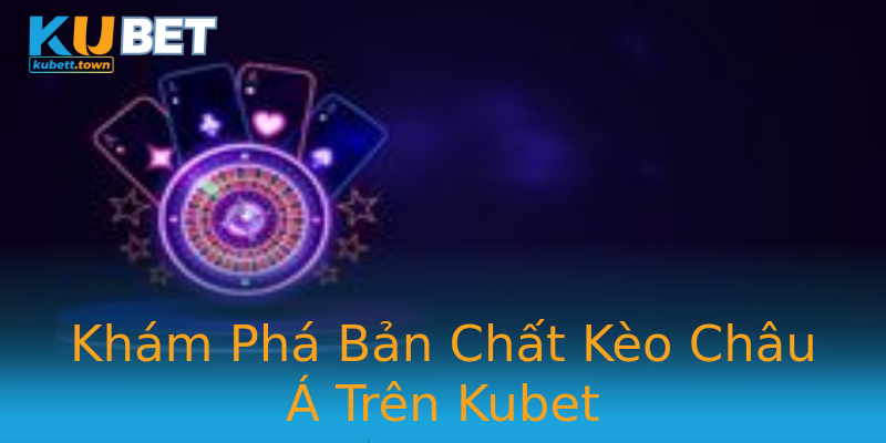 Khám Phá Bản Chất Kèo Châu Á Trên Kubet Khám Phá Bản Chất Kèo Châu Á Trên Kubet