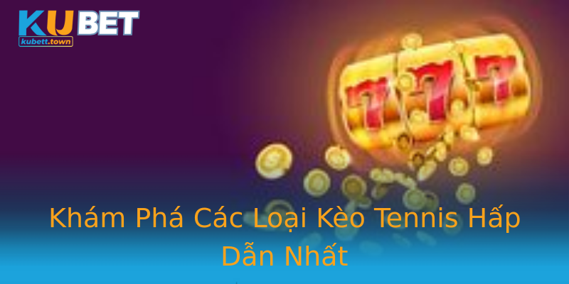 Khám Phá Các Loại Kèo Tennis Hấp Dẫn Nhất Khám Phá Các Loại Kèo Tennis Hấp Dẫn Nhất