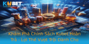 Kham Pha Chinh Sach Kubet Hoan Tra Loi The Vuot Troi Danh Cho Nguoi Choi Thong Thao