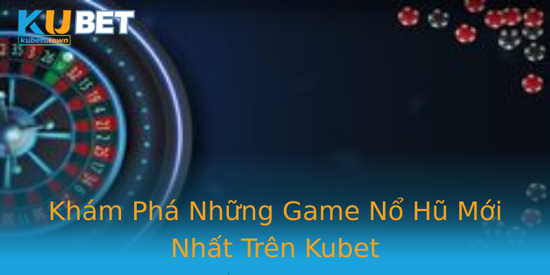 Khám Phá Những Game Nổ Hũ Mới Nhất Trên Kubet Khám Phá Những Game Nổ Hũ Mới Nhất Trên Kubet