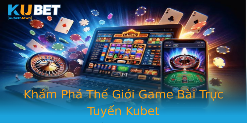 Khám Phá Thế Giới Game Bài Trực Tuyến Kubet Khám Phá Thế Giới Game Bài Trực Tuyến Kubet