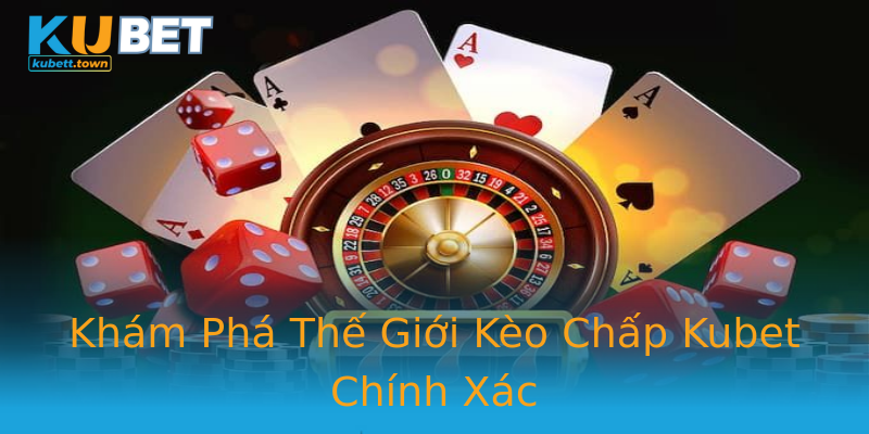 Khám Phá Thế Giới Kèo Chấp Kubet Chính Xác Khám Phá Thế Giới Kèo Chấp Kubet Chính Xác