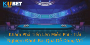 Kham Pha Tien Len Mien Phi Trai Nghiem Anh Bai Qua De Dang Voi Kubet