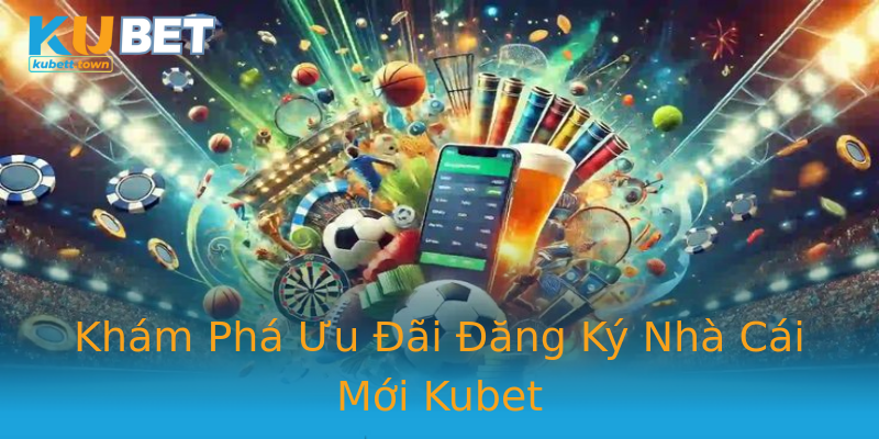 Khám Phá Ưu Đãi Đăng Ký Nhà Cái Mới Kubet Khám Phá Ưu Đãi Đăng Ký Nhà Cái Mới Kubet