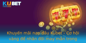 Khuyen Mai Nap Au Kubet Co Hoi Vang E Nhan Oi May Man Trong Casino Truc Tuyen