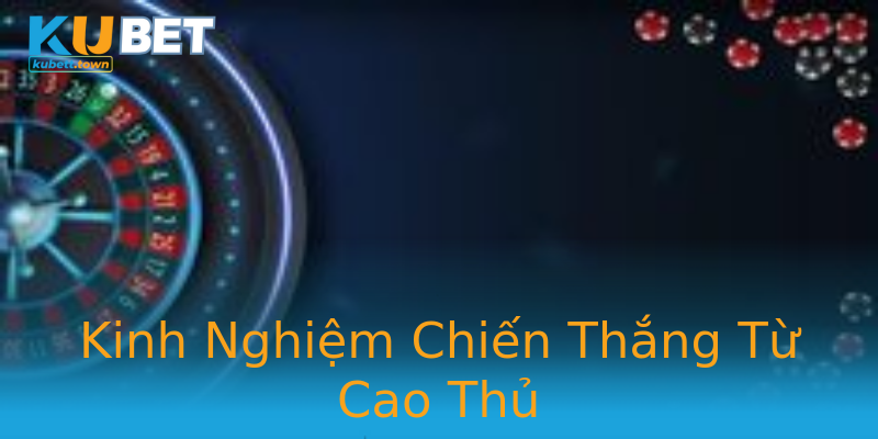 Kinh Nghiệm Chiến Thắng Từ Cao Thủ Kinh Nghiệm Chiến Thắng Từ Cao Thủ