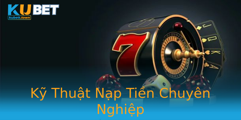 Kỹ Thuật Nạp Tiền Chuyên Nghiệp Kỹ Thuật Nạp Tiền Chuyên Nghiệp