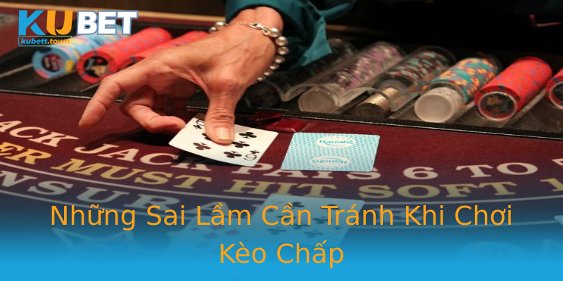 Những Sai Lầm Cần Tránh Khi Chơi Kèo Chấp Những Sai Lầm Cần Tránh Khi Chơi Kèo Chấp