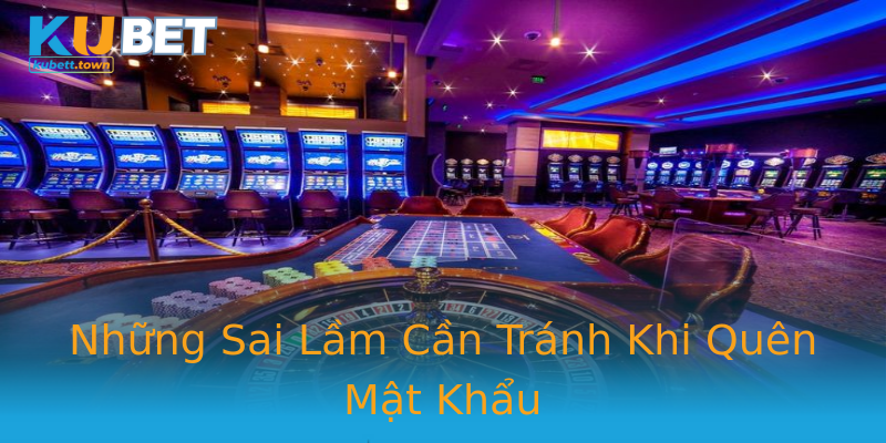 Những Sai Lầm Cần Tránh Khi Quên Mật Khẩu Những Sai Lầm Cần Tránh Khi Quên Mật Khẩu