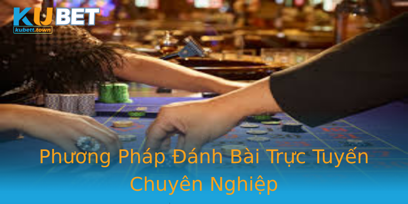 Phương Pháp Đánh Bài Trực Tuyến Chuyên Nghiệp Phương Pháp Đánh Bài Trực Tuyến Chuyên Nghiệp