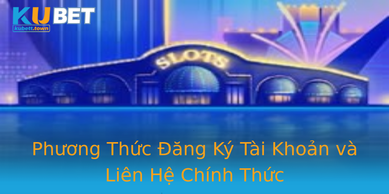 Phương Thức Đăng Ký Tài Khoản và Liên Hệ Chính Thức Phương Thức Đăng Ký Tài Khoản và Liên Hệ Chính Thức