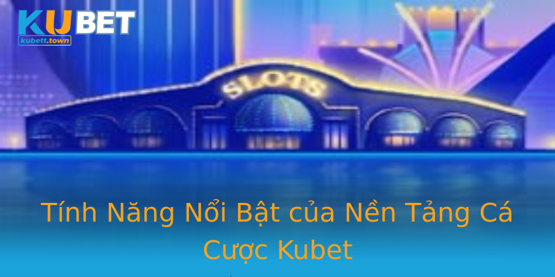 Tính Năng Nổi Bật của Nền Tảng Cá Cược Kubet Tính Năng Nổi Bật của Nền Tảng Cá Cược Kubet