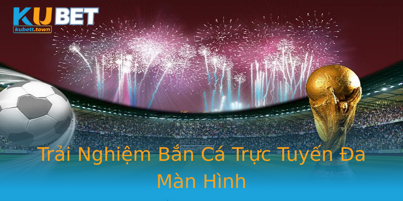 Trải Nghiệm Bắn Cá Trực Tuyến Đa Màn Hình Trải Nghiệm Bắn Cá Trực Tuyến Đa Màn Hình
