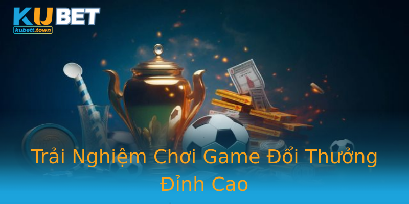Trải Nghiệm Chơi Game Đổi Thưởng Đỉnh Cao Trải Nghiệm Chơi Game Đổi Thưởng Đỉnh Cao