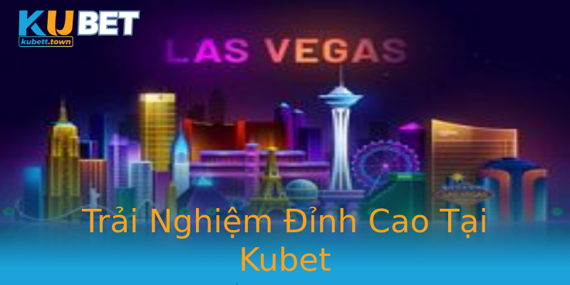 Trải Nghiệm Đỉnh Cao Tại Kubet Trải Nghiệm Đỉnh Cao Tại Kubet
