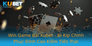 Win Game Bai Kubet Bi Kip Chinh Phuc Inh Cao Kiem Tien Truc Tuyen Tu Nha Choi Thich Nghiep