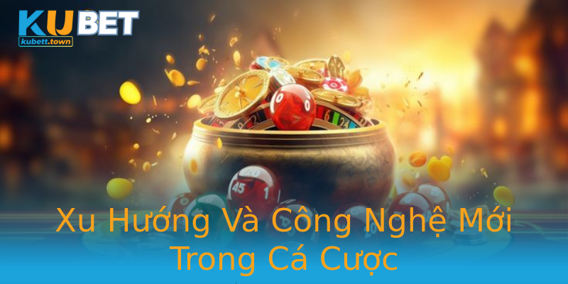 Xu Hướng Và Công Nghệ Mới Trong Cá Cược Xu Hướng Và Công Nghệ Mới Trong Cá Cược